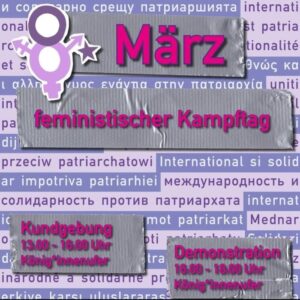 Am diesjährigen 8. März demonstrieren wir gemeinsam und laut unter dem Motto „Feministischer Kampftag – international und solidarisch gegen das Patriarchat“!